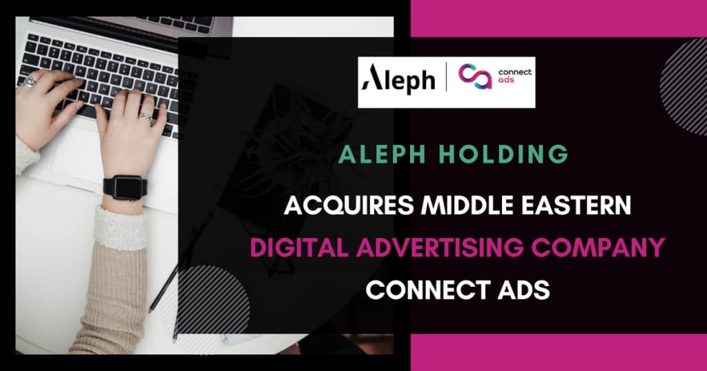 Aleph Holding Acquires Middle Eastern Digital Advertising Company Connect Ads
