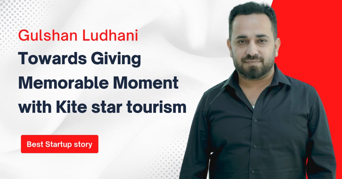 Gulshan Ludhani – Towards Giving Memorable Moment with Kite Star Tourism