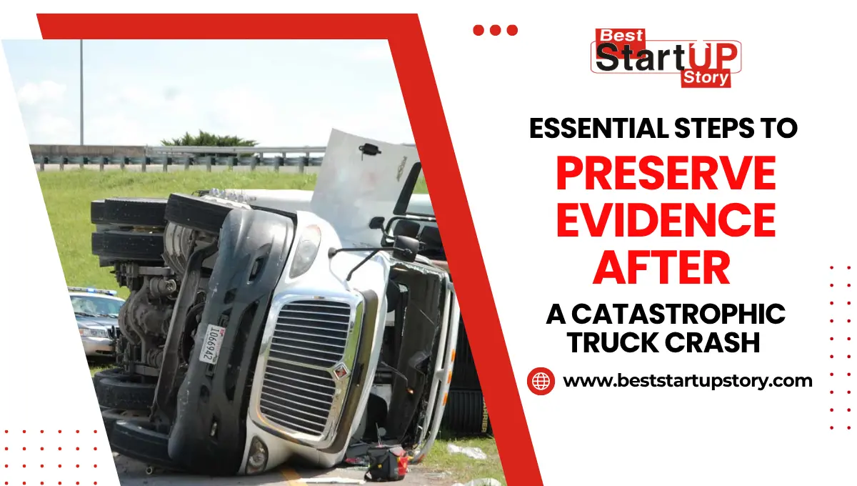 Essential Steps To Preserve Evidence After A Catastrophic Truck Crash