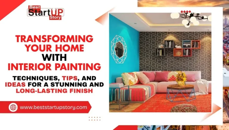Transforming Your Home with Interior Painting Techniques, Tips, and Ideas for a Stunning and Long-Lasting Finish