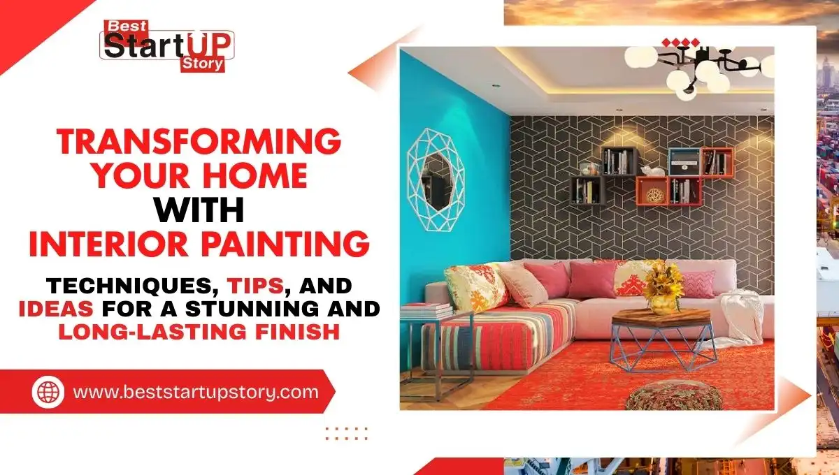 Transforming Your Home with Interior Painting Techniques, Tips, and Ideas for a Stunning and Long-Lasting Finish