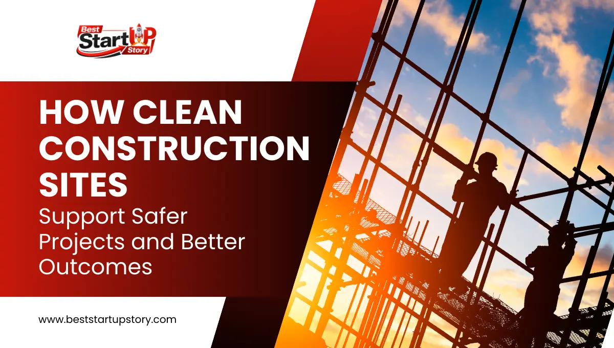 How Clean Construction Sites Support Safer Projects and Better Outcomes